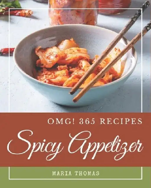 OMG! 365 Spicy Appetizer Recipes: The Best Spicy Appetizer Cookbook that Delights Your Taste Buds by Maria Thomas