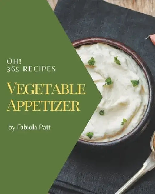 Oh! 365 Vegetable Appetizer Recipes: Cook it Yourself with Vegetable Appetizer Cookbook! by Fabiola Patt