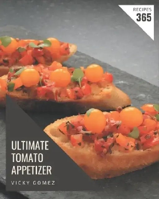 365 Ultimate Tomato Appetizer Recipes: Let's Get Started with The Best Tomato Appetizer Cookbook! by Vicky Gomez