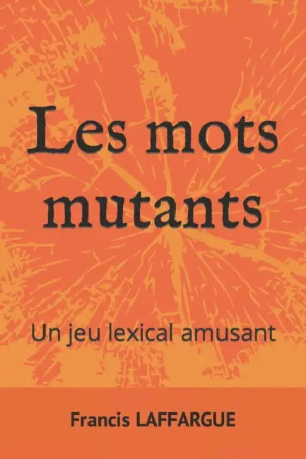 Les mots mutants: Un jeu lexical amusant by Francis Laffargue