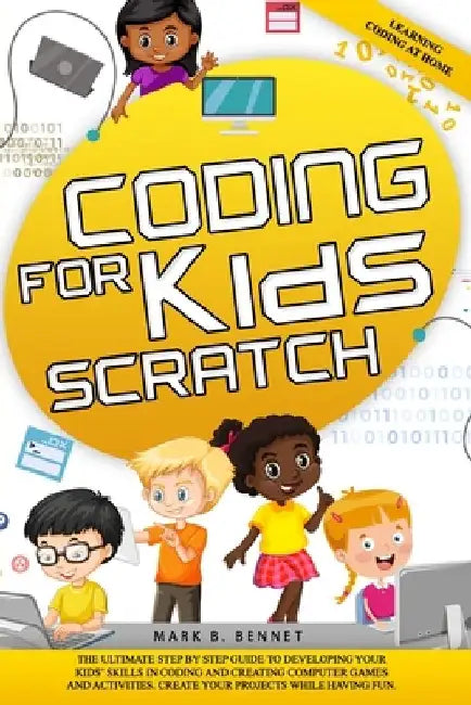 Coding for kids Scratch: The ultimate step by step guide to developing your kids' skills in coding and creating computer games and activities. by Mark B. Bennet