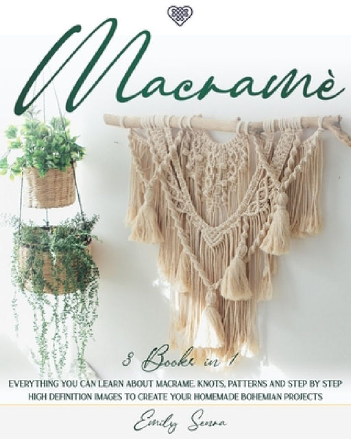 Macramè: 3 books in 1: Everything You Can Learn About Macrame. Knots, Patterns And Step By Step High Definition Images To Creat by Emily Senra