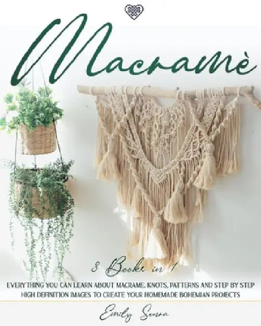 Macramè: 3 books in 1: Everything You Can Learn About Macrame. Knots, Patterns And Step By Step High Definition Images To Creat by Emily Senra