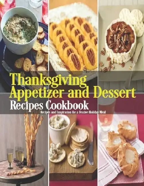 Thanksgiving Appetizer and Dessert Recipes Cookbook: Recipes and Inspiration for a Festive Holiday Meal by Shirley Rosen