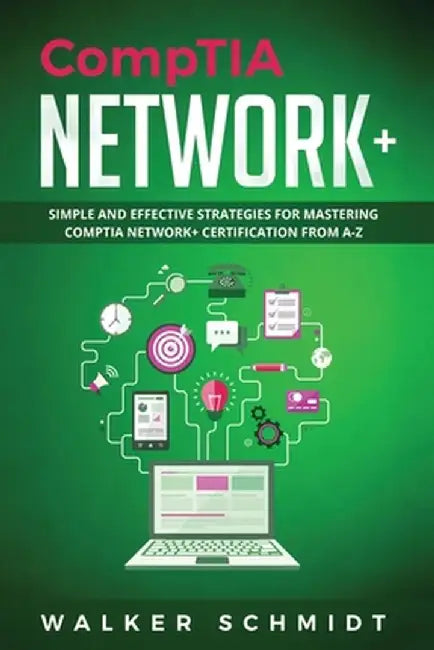 CompTIA Network+: Simple and Effective Strategies for Mastering CompTIA Network+ Certification from A-Z by Schmidt