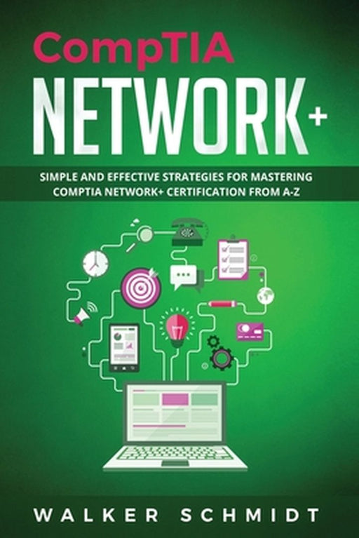 CompTIA Network+: Simple and Effective Strategies for Mastering CompTIA Network+ Certification from A-Z by Schmidt, Walker