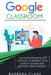 Google Classroom: The Complete Guide for Teachers to Improve the Quality of your Lessons and Motivate your Students by Barbara Clark