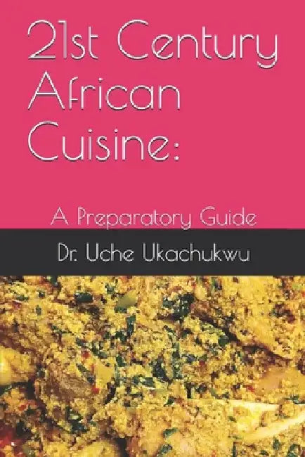 21st Century African Cuisine: : A Preparatory Guide by Uche Ukachukwu