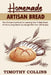 Homemade Artisan Bread: The Ultimate Cookbook For Learning How To Bake Bread At Home Using Starter Sourdough With Over 200 Recipes by Timothy Collins
