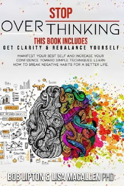 Stop Overthinking: 2 Books in 1: Get Clarity & Rebalance Yourself. Manifest Your Best Self and Increase Your Confidence Toward Simple Tec by Bob Lipton