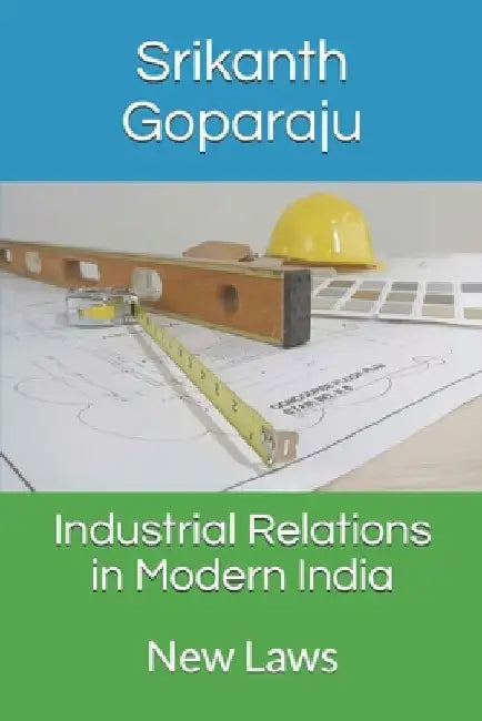 Industrial Relations in Modern India: New Laws by Srikanth Goparaju