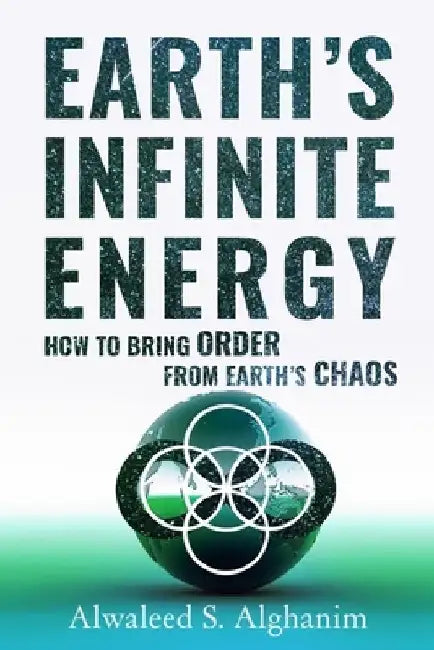 Earth's Infinite Energy: How to Bring Order from Earth's Chaos by Alwaleed Shadi Alghanim