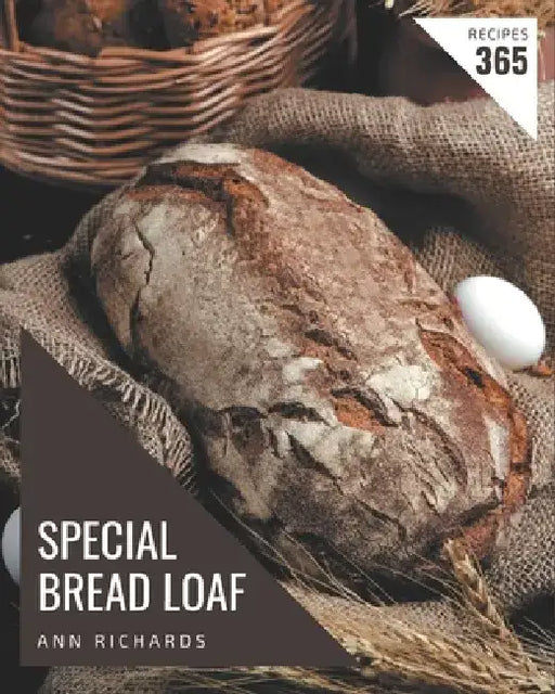 365 Special Bread Loaf Recipes: Greatest Bread Loaf Cookbook of All Time by Ann Richards