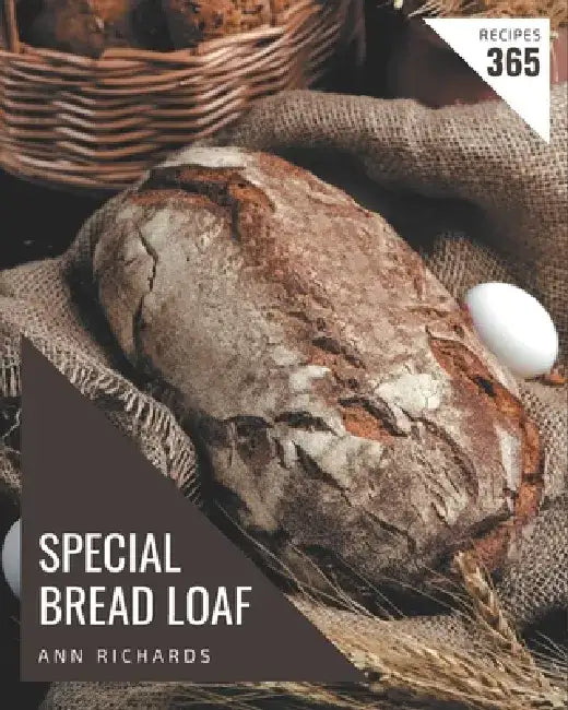365 Special Bread Loaf Recipes: Greatest Bread Loaf Cookbook of All Time by Ann Richards