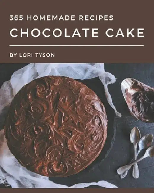 365 Homemade Chocolate Cake Recipes: Welcome to Chocolate Cake Cookbook by Lori Tyson