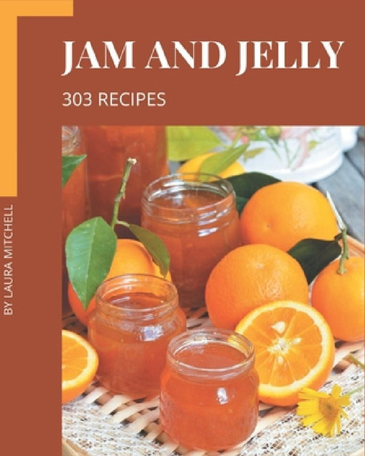 303 Jam and Jelly Recipes: An Inspiring Jam and Jelly Cookbook for You by Laura Mitchell