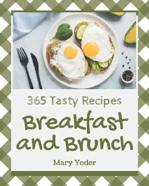 365 Tasty Breakfast and Brunch Recipes: Explore Breakfast and Brunch Cookbook NOW! by Mary Yoder