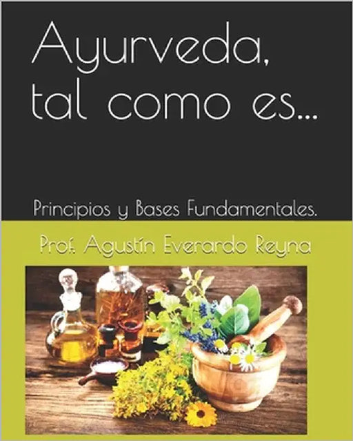 Ayurveda, tal como es...: Principios y Bases Fundamentales. by Reyna, Prof Agustín Everardo