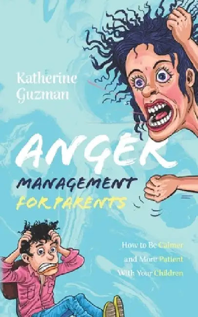 Anger Management for Parents: How to Be Calmer and More Patient With Your Children by Katherine Guzman