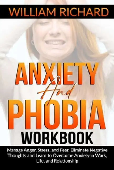 Anxiety and Phobia Workbook: Manage Anger, Stress and Fear. Eliminate Negative Thoughts and Learn to Overcome Anxiety in Work, Life, and Relationsh by William Richard