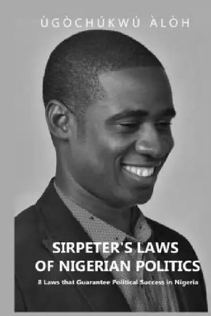 Sirpeter's Laws of Nigerian Politics: 8 Laws that Guarantee Political Success in Nigeria by Orji Ama Chinedu