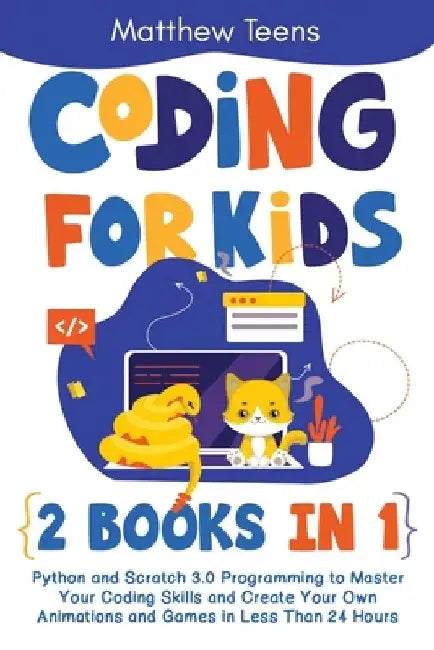 Coding for Kids: 2 Books in 1: Python and Scratch 3.0 Programming to Master Your Coding Skills and Create Your Own Animations and Games by Matthew Teens