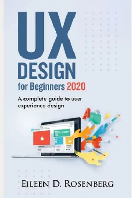 UX Design 2020 for Beginners: A Complete Guide to User Experience Design by Eileen D. Rosenberg