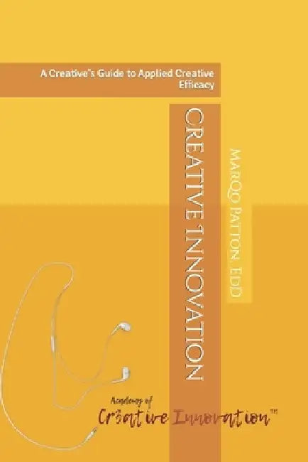 Creative Innovation: A Creative's Guide to Applied Creative Efficacy by Marqo Patton Edd