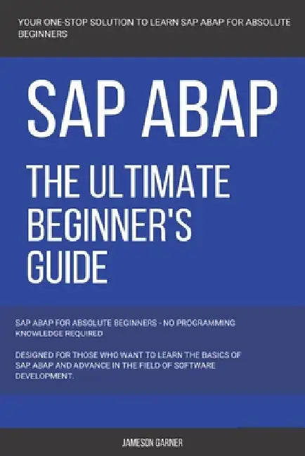 SAP: SAP ABAP: The Ultimate Beginner's Guide by Jameson Garner