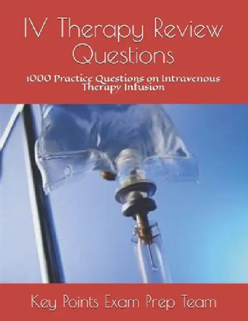 IV Therapy Review Questions: 1000 Practice Questions on Intravenous Therapy Infusion by Key Points Exam Prep Team