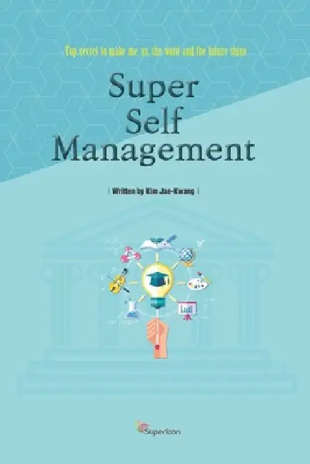 Super Self-Management: Top secret to make me, us, the word and the future shine by Jae-Kwang Kim