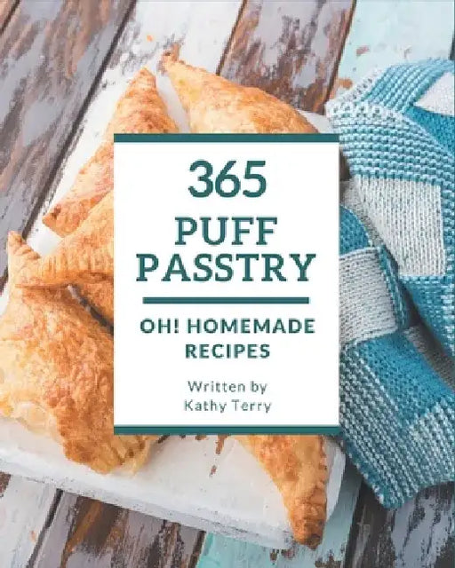 Oh! 365 Homemade Puff Pastry Recipes: A Homemade Puff Pastry Cookbook You Will Love by Kathy Terry