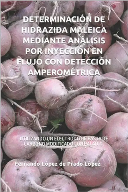 Determinación de Hidrazida Maleica Mediante Análisis Por Inyección En Flujo Con Detección Amperométrica: Utilizando Un Electrodo de Pasta de Carbono M by López de Prado López, Fernando