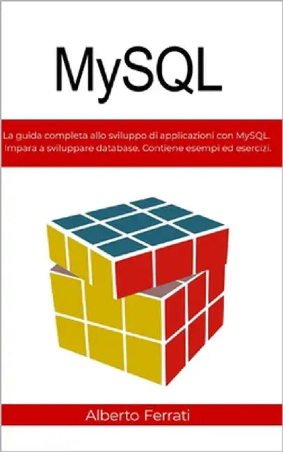 MySQL: La guida completa allo sviluppo di applicazioni con MySQL. Impara a sviluppare database. Contiene esempi ed esercizi. by Ferrati, Alberto