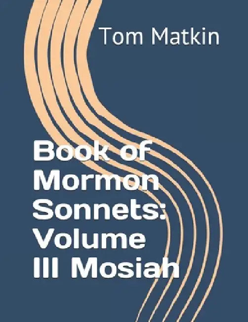 Book of Mormon Sonnets: Volume III Mosiah by Tom Matkin