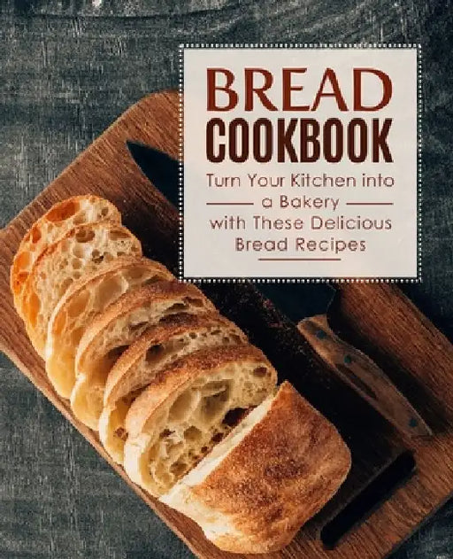 Bread Cookbook: Turn Your Kitchen into a Bakery with These Delicious Bread Recipes (2nd Edition) by Booksumo Press