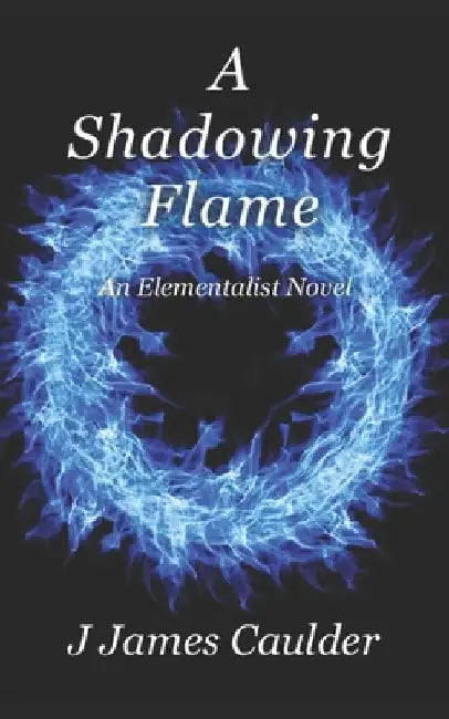 A Shadowing Flame: An Elementalist Novel by J. James Caulder