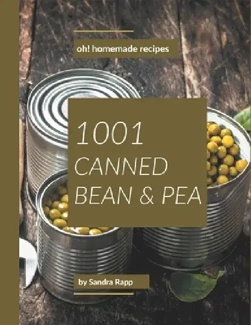 Oh! 1001 Homemade Canned Bean and Pea Recipes: I Love Homemade Canned Bean and Pea Cookbook! by Sandra Rapp