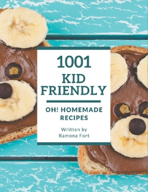 Oh! 1001 Homemade Kid Friendly Recipes: Make Cooking at Home Easier with Homemade Kid Friendly Cookbook! by Ramona Fort