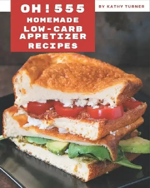 Oh! 555 Homemade Low-Carb Appetizer Recipes: The Best Homemade Low-Carb Appetizer Cookbook that Delights Your Taste Buds by Kathy Turner
