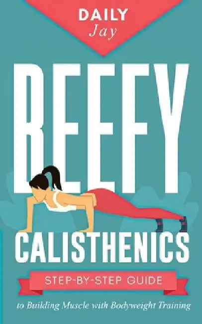 Beefy Calisthenics: Step-by-Step Guide to Building Muscle with Bodyweight Training by Daily Jay