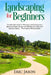Landscaping for Beginners: The Ultimate Guide to Planning and Creating Your Ideal Landscape Design and Planting Your Beautiful Outdoor Space The by Eric Jason
