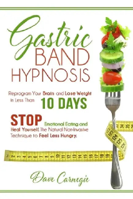 Gastric Band Hypnosis: Reprogram Your Brain and Lose Weight in Less than 10 Days. Stop Emotional Eating and Heal Yourself. The Natural Non-Invasive Te by Dave Carnegie