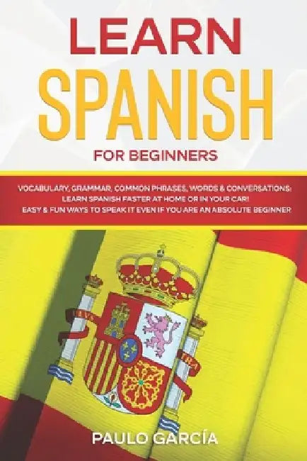Learn Spanish for Beginners: Vocabulary, Grammar, Common Phrases, Words & Conversations: Learn Spanish FASTER at Home or in YOUR CAR! EASY & FUN Wa by Paulo García