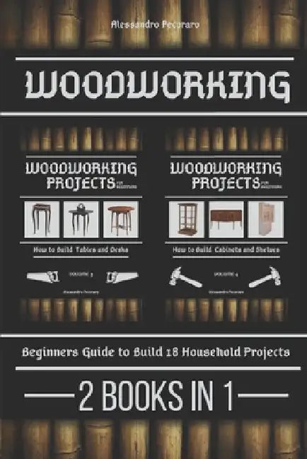 Woodworking: Beginners guide to Build 18 Small Projects 2 Books in 1 by Alessandro Pecoraro