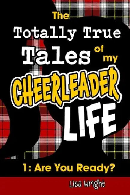 The Totally True Tales of my Cheerleader Life 1: Are You Ready? by Lisa Wright