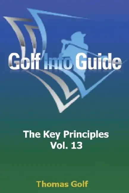 Golf Info Guide: The Key Principles Vol. 13 by Thomas Golf