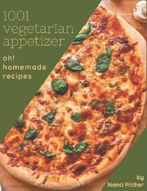 Oh! 1001 Homemade Vegetarian Appetizer Recipes: Greatest Homemade Vegetarian Appetizer Cookbook of All Time by Nanci Pilcher