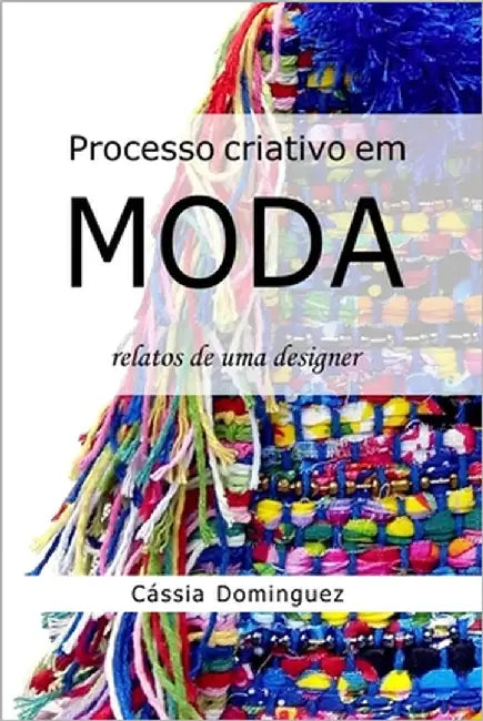 Processo criativo em Moda: relatos de uma designer by Dominguez, Cássia