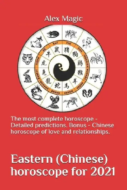 Eastern (Chinese) horoscope for 2021: The most complete horoscope - Detailed predictions. Bonus - Chinese horoscope of love and relationships. by Alex Magic